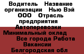 Водитель › Название организации ­ Нью Вэй, ООО › Отрасль предприятия ­ Автоперевозки › Минимальный оклад ­ 70 000 - Все города Работа » Вакансии   . Белгородская обл.,Белгород г.